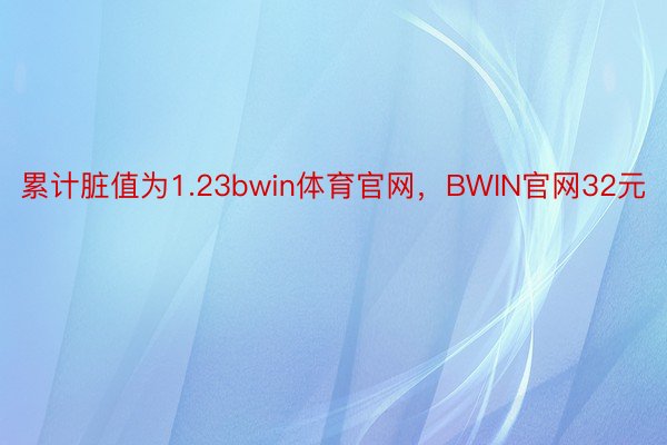 累计脏值为1.23bwin体育官网，BWIN官网32元