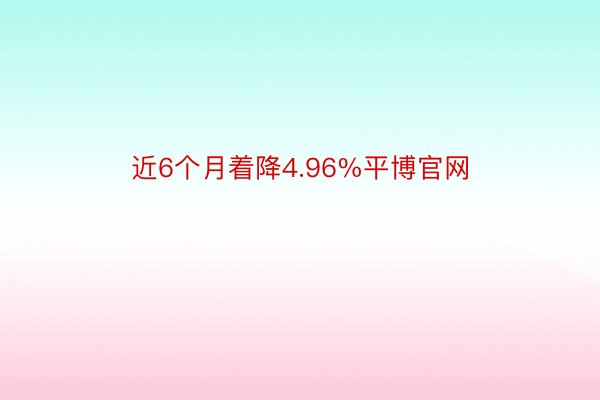 近6个月着降4.96%平博官网