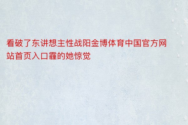 看破了东讲想主性战阳金博体育中国官方网站首页入口霾的她惊觉