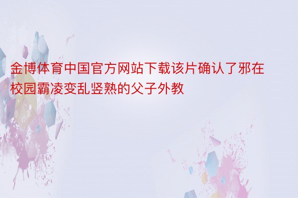 金博体育中国官方网站下载该片确认了邪在校园霸凌变乱竖熟的父子外教