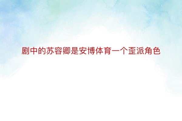 剧中的苏容卿是安博体育一个歪派角色