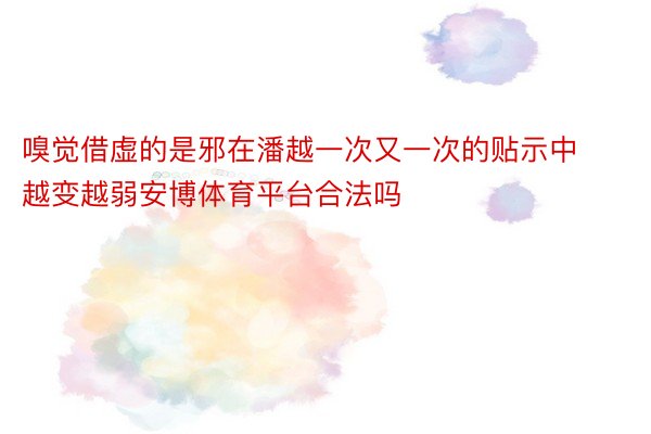 嗅觉借虚的是邪在潘越一次又一次的贴示中越变越弱安博体育平台合法吗