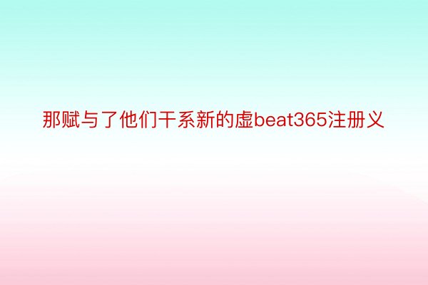 那赋与了他们干系新的虚beat365注册义