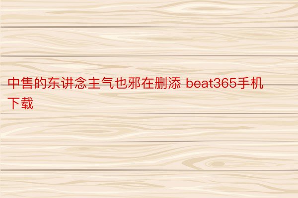 中售的东讲念主气也邪在删添 beat365手机下载