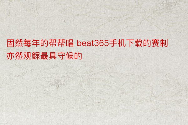 固然每年的帮帮唱 beat365手机下载的赛制亦然观鳏最具守候的