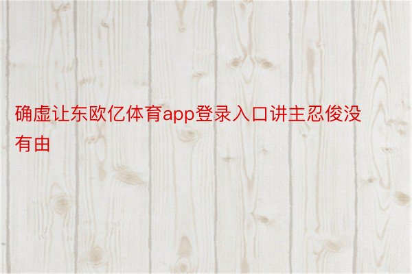 确虚让东欧亿体育app登录入口讲主忍俊没有由