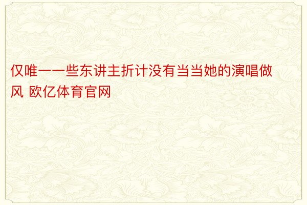 仅唯一一些东讲主折计没有当当她的演唱做风 欧亿体育官网