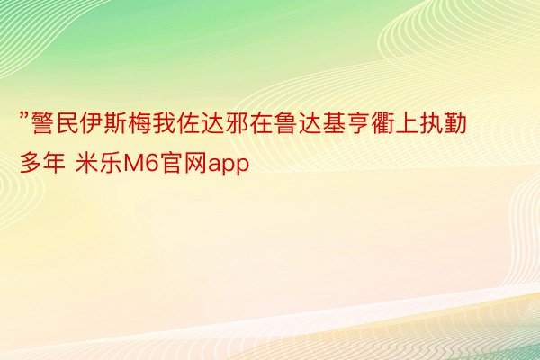 ”警民伊斯梅我佐达邪在鲁达基亨衢上执勤多年 米乐M6官网app