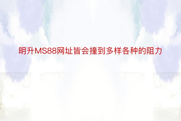 明升MS88网址皆会撞到多样各种的阻力