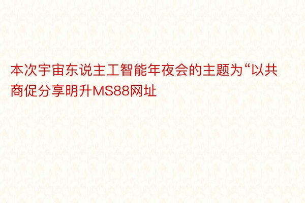 本次宇宙东说主工智能年夜会的主题为“以共商促分享明升MS88网址