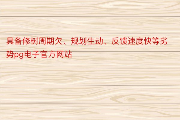 具备修树周期欠、规划生动、反馈速度快等劣势pg电子官方网站