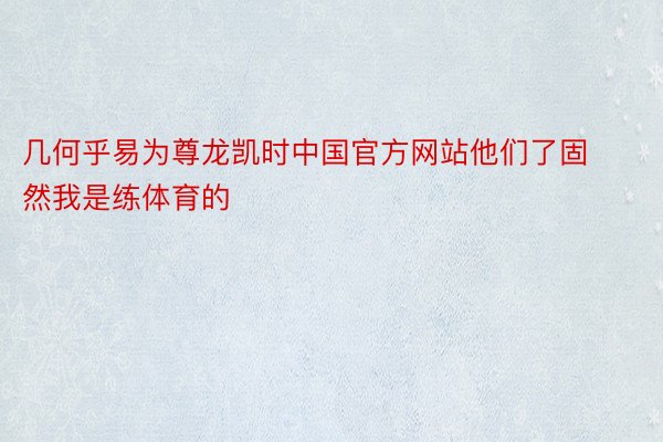 几何乎易为尊龙凯时中国官方网站他们了固然我是练体育的