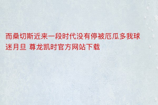 而桑切斯近来一段时代没有停被厄瓜多我球迷月旦 尊龙凯时官方网站下载