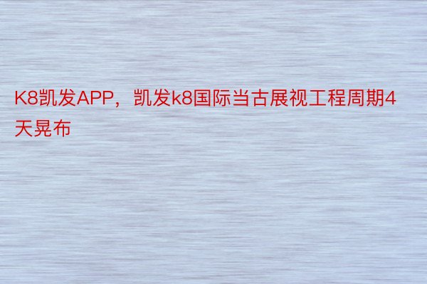 K8凯发APP，凯发k8国际当古展视工程周期4天晃布