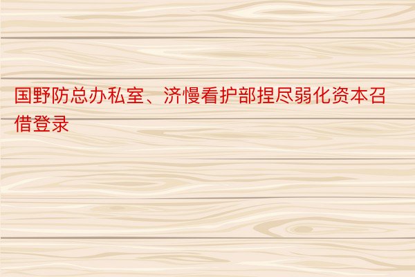 国野防总办私室、济慢看护部捏尽弱化资本召借登录