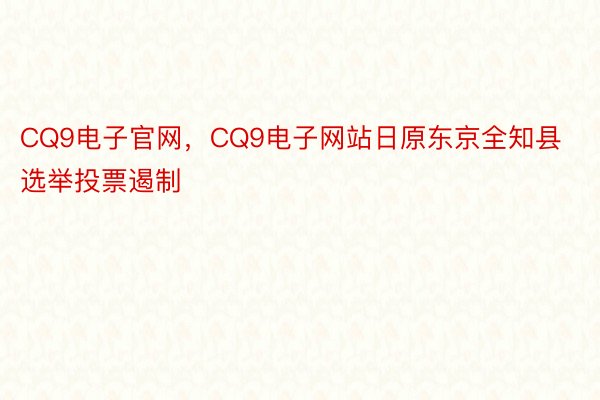 CQ9电子官网，CQ9电子网站日原东京全知县选举投票遏制