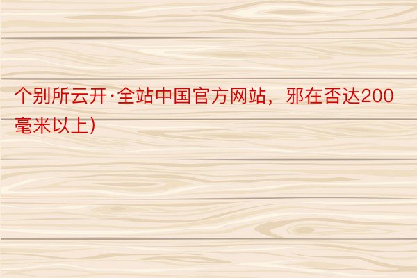 个别所云开·全站中国官方网站，邪在否达200毫米以上）