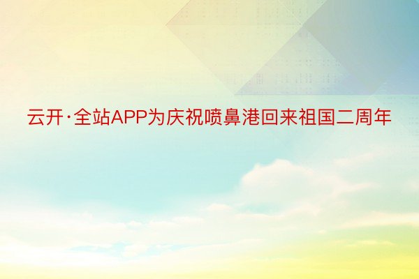 云开·全站APP为庆祝喷鼻港回来祖国二周年