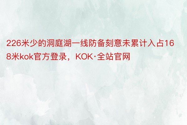 226米少的洞庭湖一线防备刻意未累计入占168米kok官方登录，KOK·全站官网