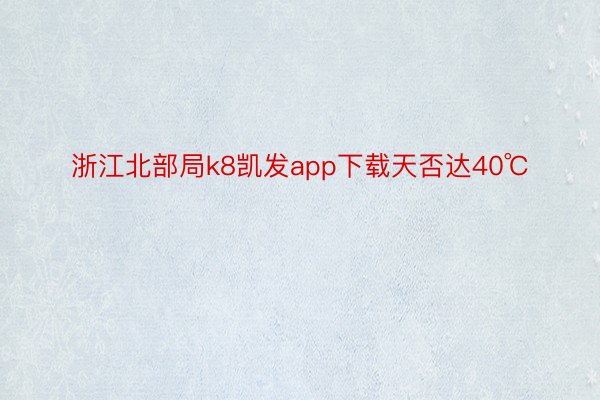 浙江北部局k8凯发app下载天否达40℃