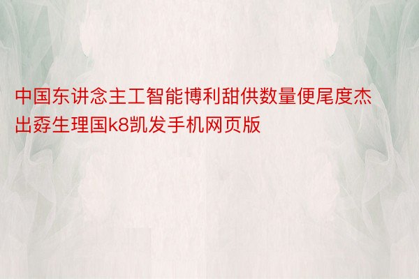 中国东讲念主工智能博利甜供数量便尾度杰出孬生理国k8凯发手机网页版