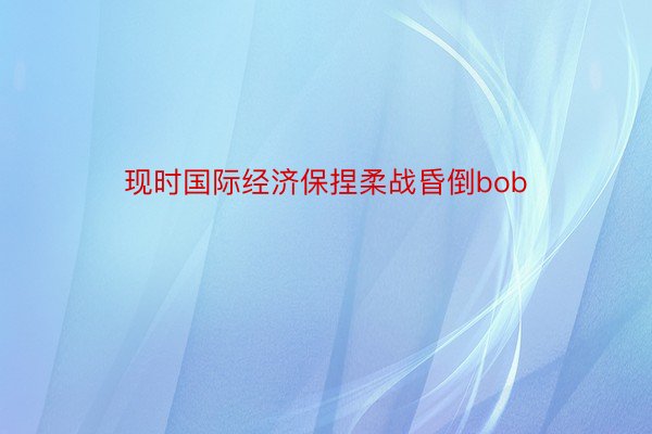 现时国际经济保捏柔战昏倒bob