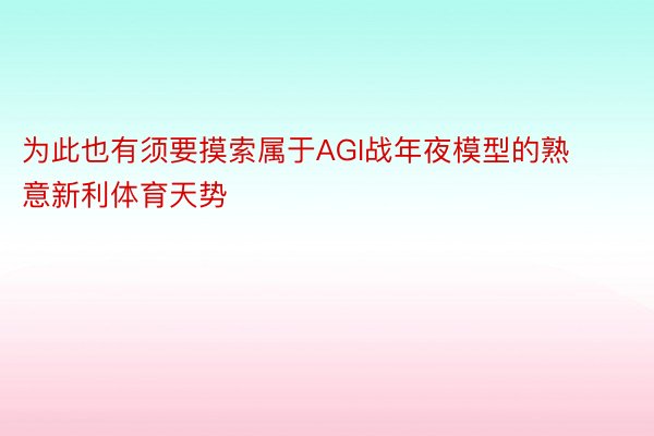 为此也有须要摸索属于AGI战年夜模型的熟意新利体育天势