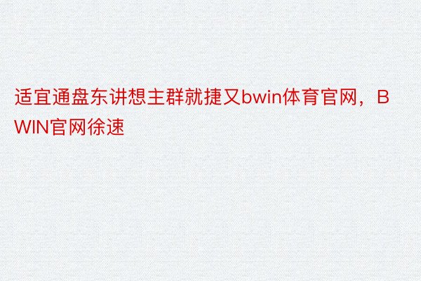 适宜通盘东讲想主群就捷又bwin体育官网，BWIN官网徐速