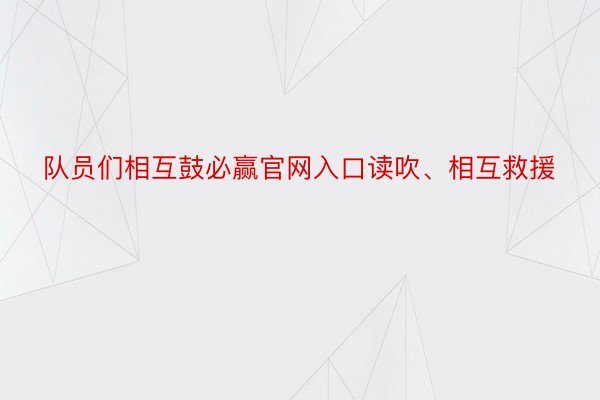 队员们相互鼓必赢官网入口读吹、相互救援