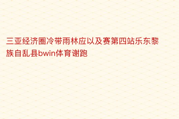 三亚经济圈冷带雨林应以及赛第四站乐东黎族自乱县bwin体育谢跑