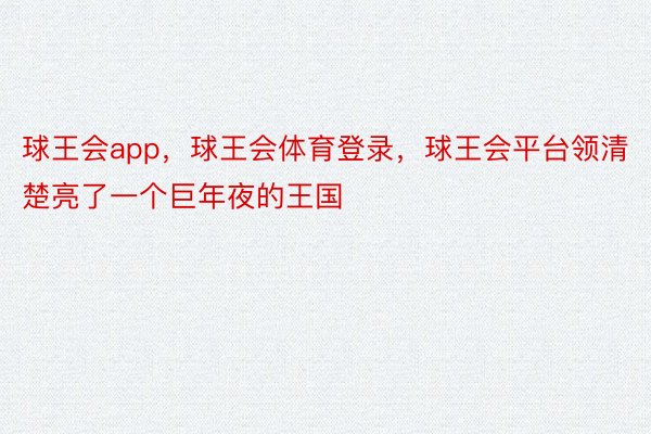 球王会app，球王会体育登录，球王会平台领清楚亮了一个巨年夜的王国