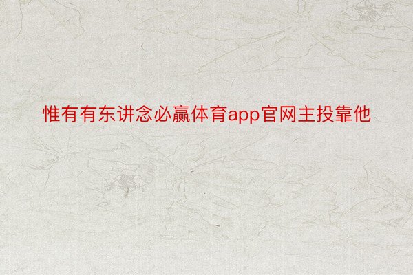 惟有有东讲念必赢体育app官网主投靠他