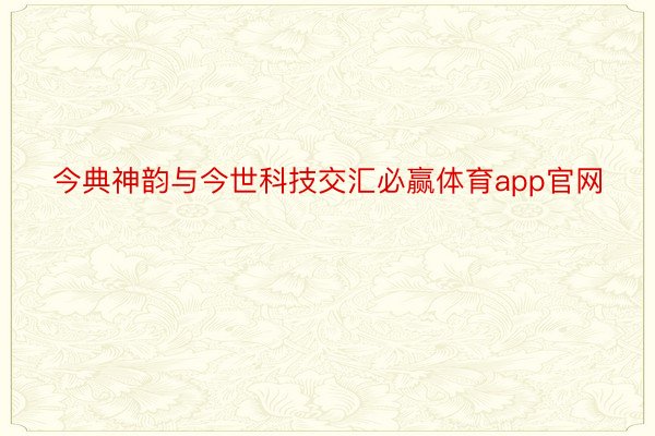 今典神韵与今世科技交汇必赢体育app官网