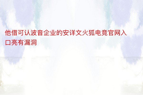 他借可认波音企业的安详文火狐电竞官网入口亮有漏洞