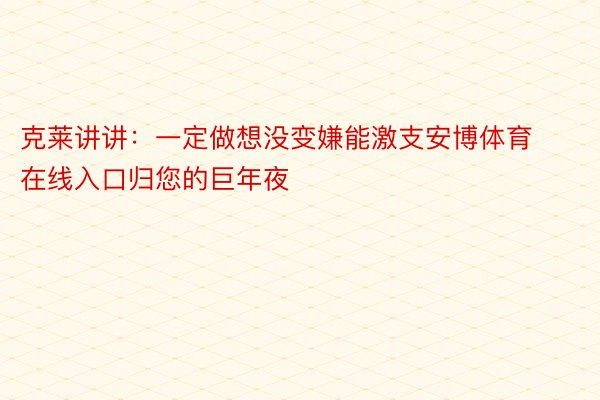 克莱讲讲：一定做想没变嫌能激支安博体育在线入口归您的巨年夜