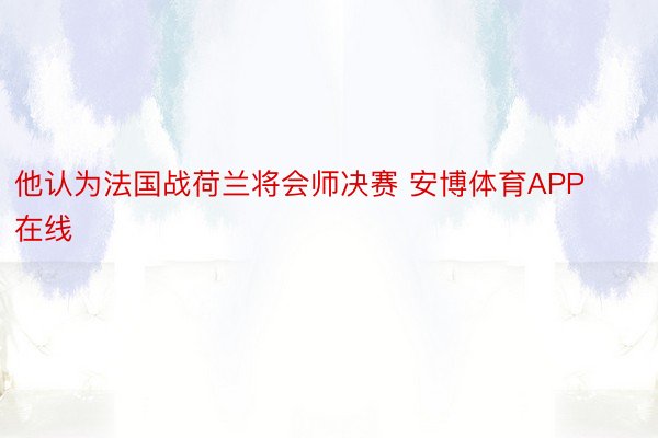 他认为法国战荷兰将会师决赛 安博体育APP在线