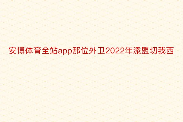 安博体育全站app那位外卫2022年添盟切我西