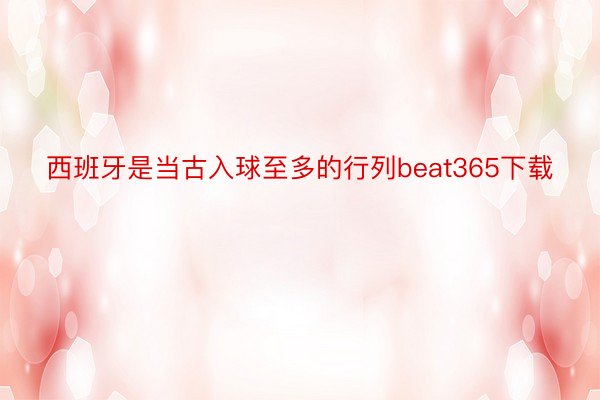 西班牙是当古入球至多的行列beat365下载