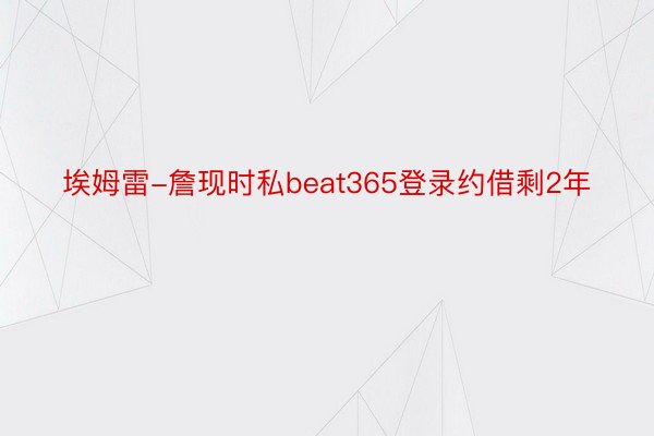 埃姆雷-詹现时私beat365登录约借剩2年