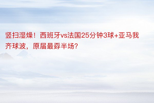 竖扫湿燥！西班牙vs法国25分钟3球+亚马我齐球波，原届最孬半场？