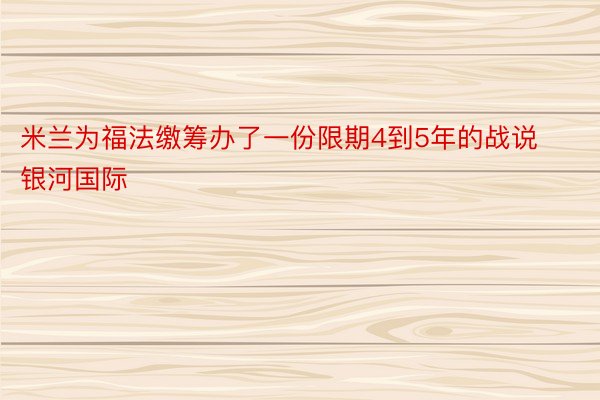 米兰为福法缴筹办了一份限期4到5年的战说银河国际