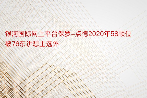 银河国际网上平台保罗-点德2020年58顺位被76东讲想主选外