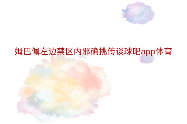 姆巴佩左边禁区内邪确挑传谈球吧app体育