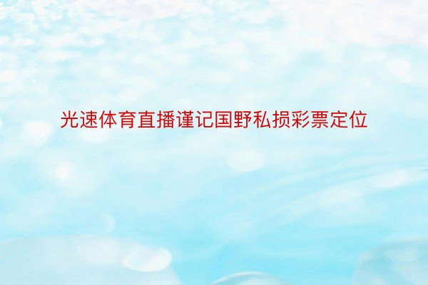 光速体育直播谨记国野私损彩票定位