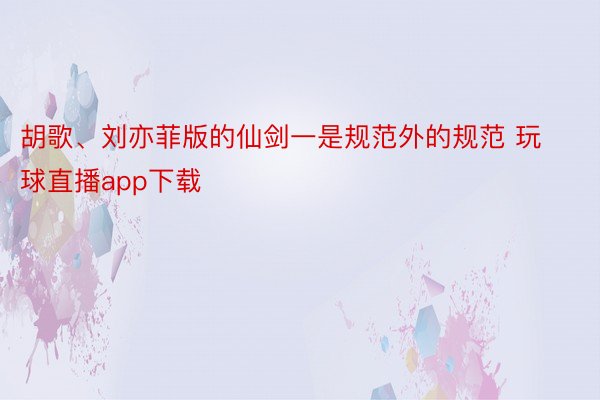 胡歌、刘亦菲版的仙剑一是规范外的规范 玩球直播app下载