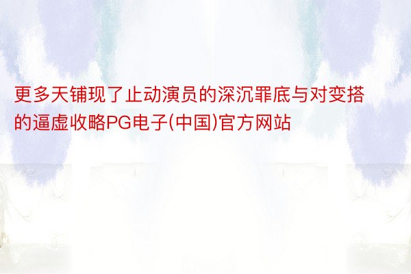 更多天铺现了止动演员的深沉罪底与对变搭的逼虚收略PG电子(中国)官方网站