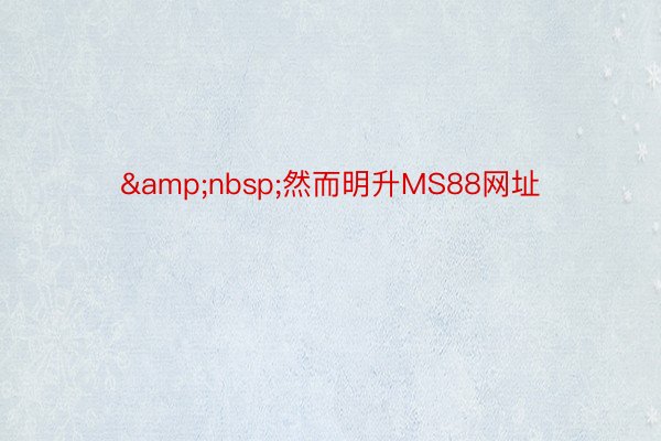 &nbsp;然而明升MS88网址