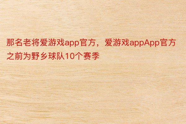 那名老将爱游戏app官方，爱游戏appApp官方之前为野乡球队10个赛季