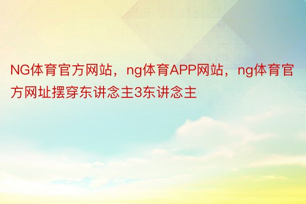 NG体育官方网站，ng体育APP网站，ng体育官方网址摆穿东讲念主3东讲念主