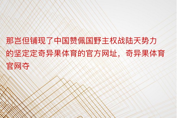 那岂但铺现了中国赞佩国野主权战陆天势力的坚定定奇异果体育的官方网址，奇异果体育官网夺